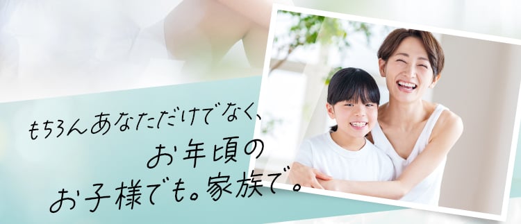 もちろんあなただけでなく、お年頃のお子様でも。家族で。